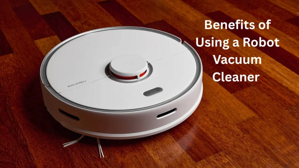 Benefits of Using a Robot Vacuum Cleaner